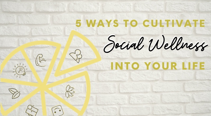 5 Ways to Cultivate Social Wellness into Your Life
