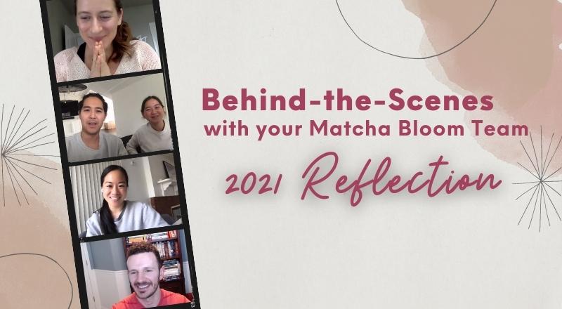 Behind-the-Scenes with Your Matcha Bloom Team - 2021 Reflection