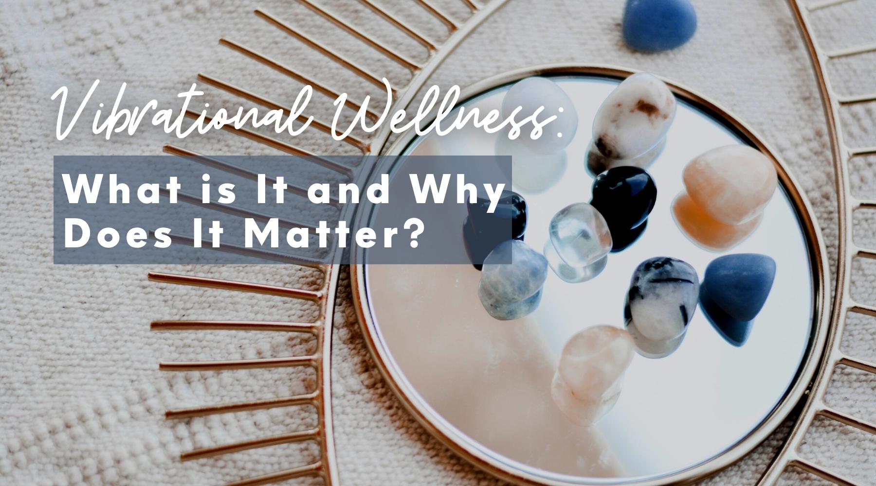 Vibrational Wellness: What is It and Why Does It Matter?